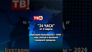 «24 часа» от 02.03.26_ «Бұқтарма балықшысы – 2026»: лёд, солнце и большой народный праздник.