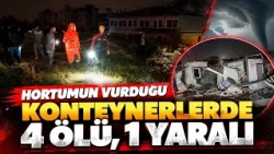 Hortumun vurduğu konteynerlerde 4 kişi hayatını kaybederken, 1 kişi yaralandı