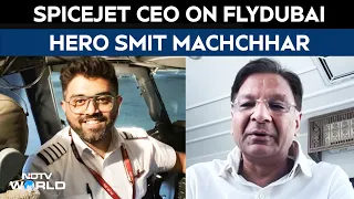 Flydubai Pilot News | SpiceJet CEO Ajay Singh On Captain Smit Machchhar's Heroic Mid-Air Fight