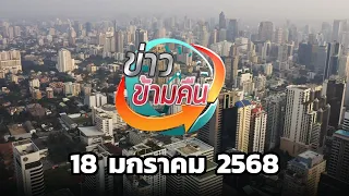 ข่าวข้ามคืน ประจำวันที่ 18 มกราคม 2568