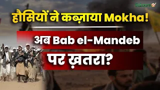 Middle East Crisis : Houthis ने कब्ज़ाया Mokha ! अब Bab el-Mandeb पर खतरा ?