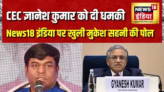 CEC ज्ञानेश कुमार को दी धमकी... News18 इंडिया पर खुली Mukesh Sahani की पोल | Gyanesh Kumar