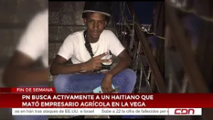 PN busca activamente a un haitiano que mató empresario agrícola en La Vega