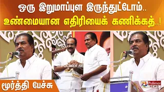 ஒரு இறுமாப்புள இருந்துட்டோம்..  உண்மையான எதிரியைக் கணிக்கத்... மூர்த்தி பேச்சு..!