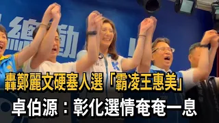 轟鄭麗文硬塞人選「霸凌」王惠美 卓伯源：彰化選情奄奄一息－民視新聞