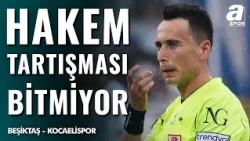 Beşiktaş - Kocaelispor Maçının Ardından Hakem Tartışmaları Sürüyor!