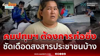 คนปทุมฯ ต้องการท่อซิ่ง ซัดเดือดสงสารประชาชนบ้าง ลั่นอยากใช้ชีวิต | เรื่องร้อนอมรินทร์