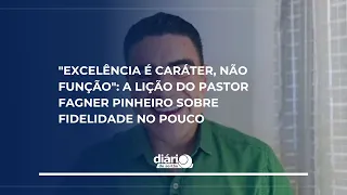 "Excelência é caráter, não função": A lição do Pastor Fagner Pinheiro sobre fidelidade no pouco