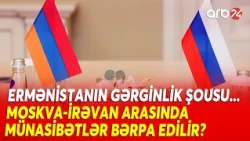 Moskva-İrəvan xəttində yeni mərhələ- Siyasi yaxınlaşma başlayır?- Ermənistanın gərginlik şousu...
