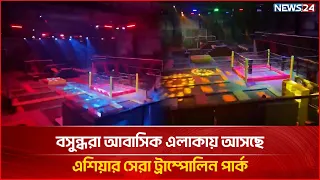 অপেক্ষা আর অল্প সময়ের। বসুন্ধরা আবাসিক এলাকায় আসছে এশিয়ার সেরা ট্রাম্পোলিন পার্ক | NEWS24