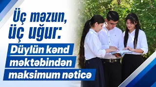 Üç məzun, üç uğur: Düylün kənd məktəbindən maksimum nəticə