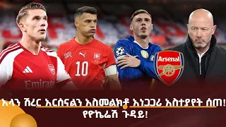 አላን ሽረር አርሰናልን አስመልክቶ አነጋጋሪ አስተያየት ሰጠ! የዮኬሬሽ ጉዳይ!