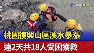 Flash Floods in Taoyuan’s Fuxing Mountains: 18 People Rescued Over Two Days