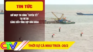 THỜI SỰ CÀ MAU TRƯA 20-2-2026 | GIỮ NHỊP THI CÔNG “XUYÊN TẾT” TẠI DỰ ÁN CẢNG BIỂN TỔNG HỢP HÒN KHOAI