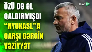 Qurbanov da onlardan biri idi: "Nyukasl"a qarşı gərgin vəziyyətə düşdü