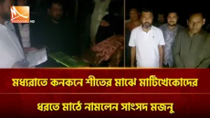 মধ্যরাতে কনকনে শীতের মাঝে মাটিখেকোদের ধরতে মাঠে নামলেন সংসদ সদস্য মজনু | Mohona TV