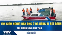 Evening News, October 10: Search for man in Da Nang struck by lightning and swept into river | VOV
