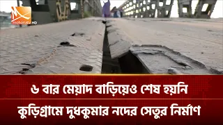 ৬ বার মেয়াদ বাড়িয়েও শেষ হয়নি কুড়িগ্রামে দুধকুমার নদের সেতুর নির্মাণ | Mohona TV