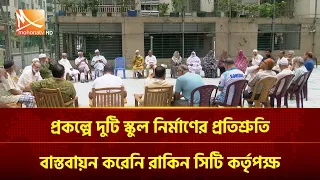 প্রকল্পে দুটি স্কুল নির্মাণের প্রতিশ্রুতি বাস্তবায়ন করেনি রাকিন সিটি কর্তৃপক্ষ | Mohona TV