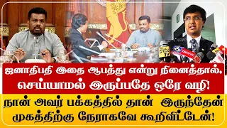 ஜனாதிபதி இதை ஆபத்து என்று நினைத்தால்,செய்யாமல் இருப்பதே ஒரே வழி!நான் அவர் பக்கத்தில் தான்  இருந்தேன்