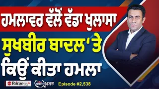 Khabar Di Khabar (2,538) | ਹਮਲਾਵਰ ਵੱਲੋਂ ਵੱਡਾ ਖੁਲਾਸਾ, Sukhbir Badal ‘ਤੇ ਕਿਉਂ ਕੀਤਾ ਹਮਲਾ