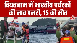 Vietnam में बड़ा हादसा! Indianपर्यटकों को ले जा रही नाव पलटी, 15 की मौत, 21 को बचाया गया | Aaj Tak