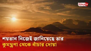 শয়তান নিজেই জানিয়েছে তার কুমন্ত্রণা থেকে বাঁচার দোয়া | Bijoy TV