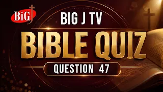 BIG J TV | BIBLE QUIZ | QUESTION 47