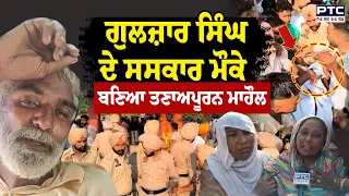 Gulzar Singh ਦੇ ਸਸਕਾਰ ਮੌਕੇ ਬਣਿਆ ਤਣਾਅਪੂਰਨ ਮਾਹੌਲ, ਪਰਿਵਾਰ ਨੇ ਪੁਲਿਸ 'ਤੇ ਲਾਏ ਧੱਕਸ਼ਾਹੀ ਦੇ ਇਲਜ਼ਾਮ | AAP