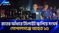 গোপালগঞ্জে টর্চলাইট জ্বালিয়ে দুই পক্ষের সং'ঘ'র্ষ, পুলিশসহ আ'হ'ত ২৫ | Gopalganj | Ekushey TV