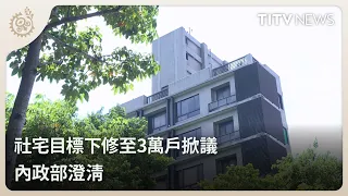 社宅目標下修至3萬戶掀議 內政部澄清｜每日熱點新聞｜原住民族電視台