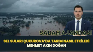 SABAH AJANDASI I SEL SULARI ÇUKUROVA'DA TARIM NASIL ETKİLEDİ - MEHMET AKIN DOĞAN