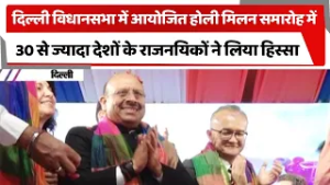 दिल्ली विधानसभा में आयोजित होली मिलन समारोह में 30 से ज्यादा देशों के राजनयिकों ने लिया हिस्सा