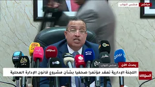 اللجنة الإدارية تعقد مؤتمرا صحفيا بشأن مشروع قانون الإدارة المحلية