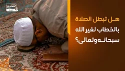 هل تبطل الصلاة بالخطاب لغير الله سبحانه وتعالى؟