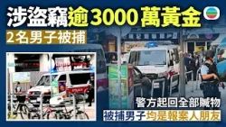 涉盜竊逾3000萬黃金　2名男子被捕　均是報案人朋友　警方起回全部贓物｜香港新聞｜無綫新聞｜TVB News｜2026/10/08
