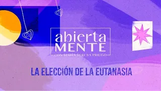 AbiertaMENTE | La elección de la eutanasia