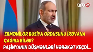 Ermənilər Rusiya ordusunu ölkəyə dəvət edəcək? Paşinyanın Moskva savaşı necə bitəcək?