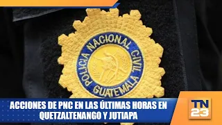 PNC actions in the last few hours in Quetzaltenango and Jutiapa