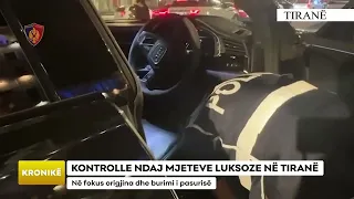 KONTROLLE NDAJ MJETEVE LUKSOZE NË TIRANË/ Në fokus origjina dhe burimi i pasurisë