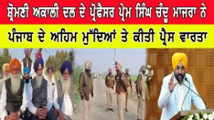 ਸ਼੍ਰੋਮਣੀ ਅਕਾਲੀ ਦਲ ਦੇ ਪ੍ਰੋਫੈਸਰ ਪ੍ਰੇਮ ਸਿੰਘ ਚੰਦੂ ਮਾਜਰਾ ਨੇ ਪੰਜਾਬ ਦੇ ਅਹਿਮ ਮੁੱਦਿਆਂ ਤੇ ਕੀਤੀ ਪ੍ਰੈਸ ਵਾਰਤਾ