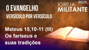 Igreja Militante - 05/03/26 - Mateus 15,10-11 (III) – Os fariseus e suas tradições