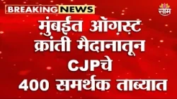 मुंबईत ऑगस्ट क्रांती मैदानातून CJPचे 400 समर्थक ताब्यात | CJP supporters detained in Mumbai