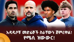 አዳዲሶቹ መድፈኞች ስራቸውን ጀምረዋል! የሜሲ ዝውውር!