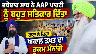 Jathedar ਸਾਬ ਨੇ AAP Party ਨੂੰ ਬਹੁਤ ਸਤਿਕਾਰ ਦਿੱਤਾ ਕਿ ਮੈਂ ਸੋਚ ਨੀ ਸਕਦਾ, Rana Gurjit Singh ਦੇ ਬੋਲ