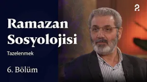Tazelenmek | Ramazan Sosyolojisi | 6. Bölüm