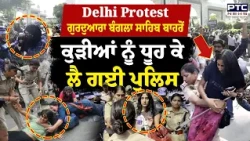 Delhi Jantar Mantar CJP Protest: Gurdwara Bangla Sahib ਬਾਹਰੋਂ ਕੁੜੀਆਂ ਨੂੰ ਧੂਹ ਕੇ ਲੈ ਗਈ Police