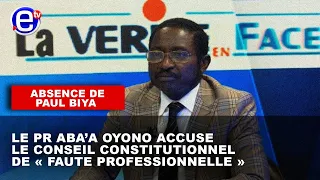 ABSENCE DE PAUL BIYA:LE PR ABA’A OYONO ACCUSE LE CONSEIL CONSTITUTIONNEL DE «FAUTE PROFESSIONNELLE»!