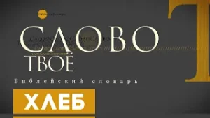 Библейский словарь: Хлеб | Слово Твоё