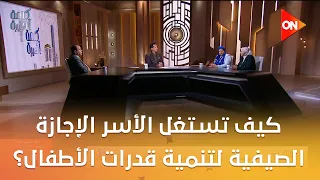 كيف تستغل الأسر الإجازة الصيفية لتنمية قدرات الأطفال؟.. حوار خاص في كلمة أخيرة